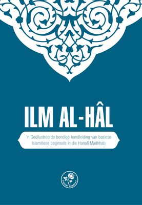 ILM AL-HÂL'N GEILLUSTREERDE BONDIGE HANDLEIDING VAN BASIESE ISLAMITIESE BEGINSELS IN DIE HANAFI MADHHAB (Muhtasar İlmihal Hanefi-Afrikanca)